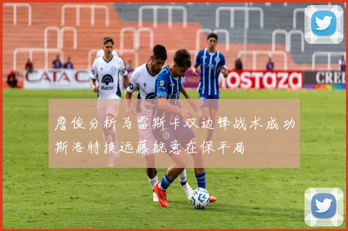 詹俊分析马雷斯卡双边锋战术成功斯洛特换远藤航意在保平局