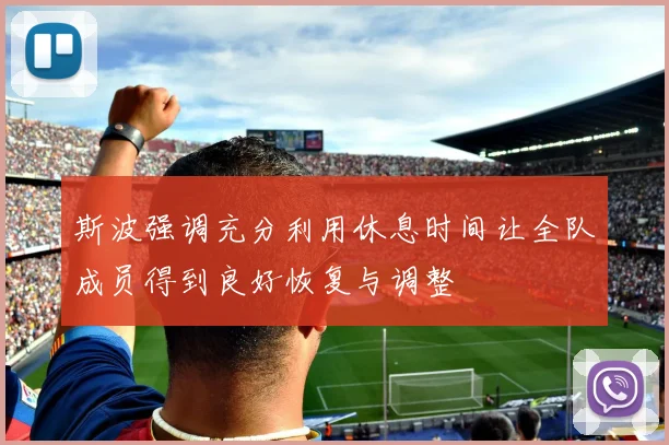 斯波强调充分利用休息时间让全队成员得到良好恢复与调整