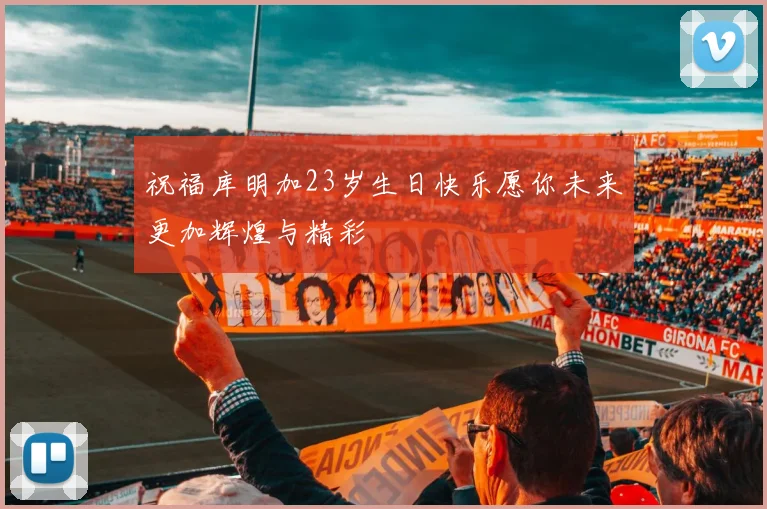 祝福库明加23岁生日快乐愿你未来更加辉煌与精彩