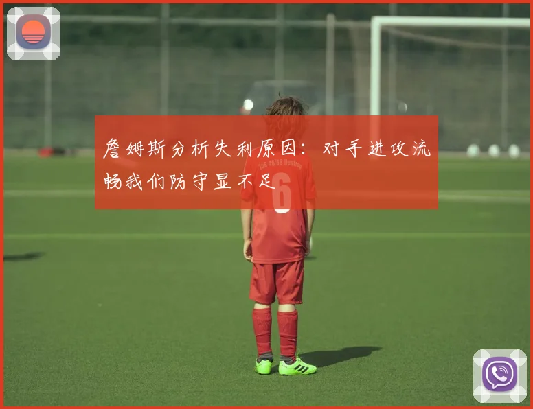 詹姆斯分析失利原因：对手进攻流畅我们防守显不足