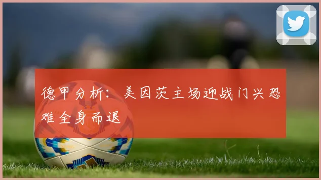 德甲分析：美因茨主场迎战门兴恐难全身而退
