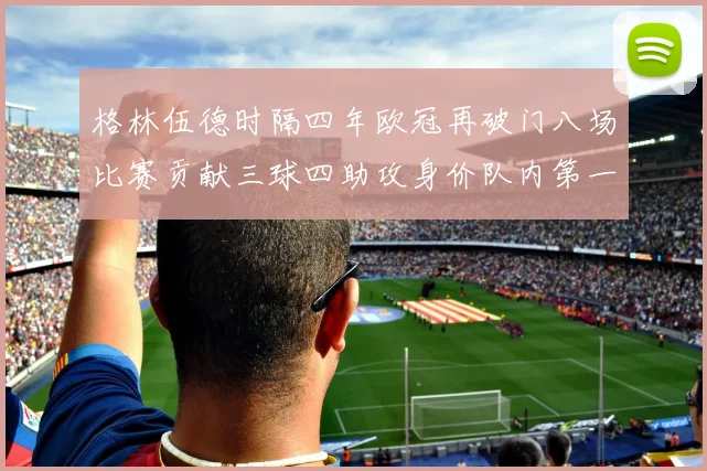 格林伍德时隔四年欧冠再破门八场比赛贡献三球四助攻身价队内第一