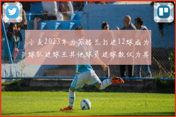 小麦2023年为苏格兰打进12球成为球队进球王其他球员进球数仅为其一半