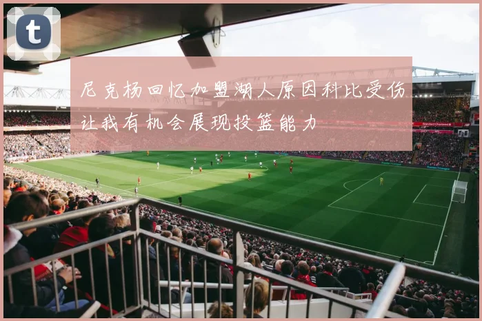 尼克杨回忆加盟湖人原因科比受伤让我有机会展现投篮能力